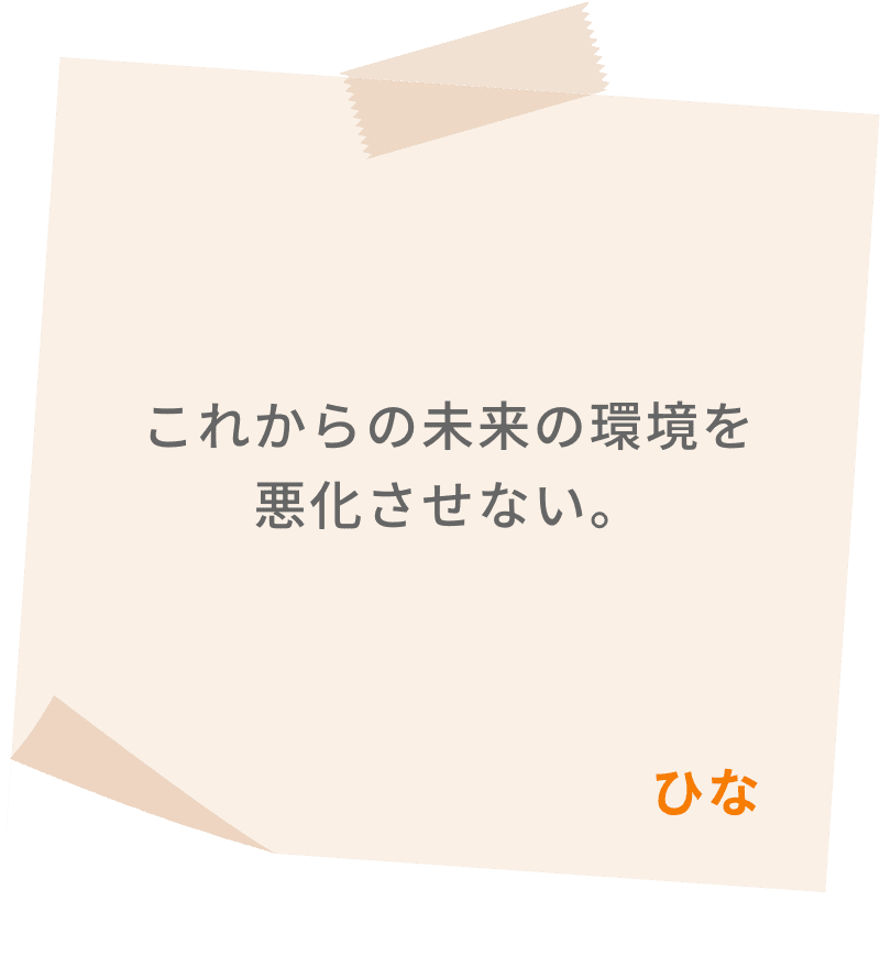 これからの未来の環境を悪化させない。　ひな