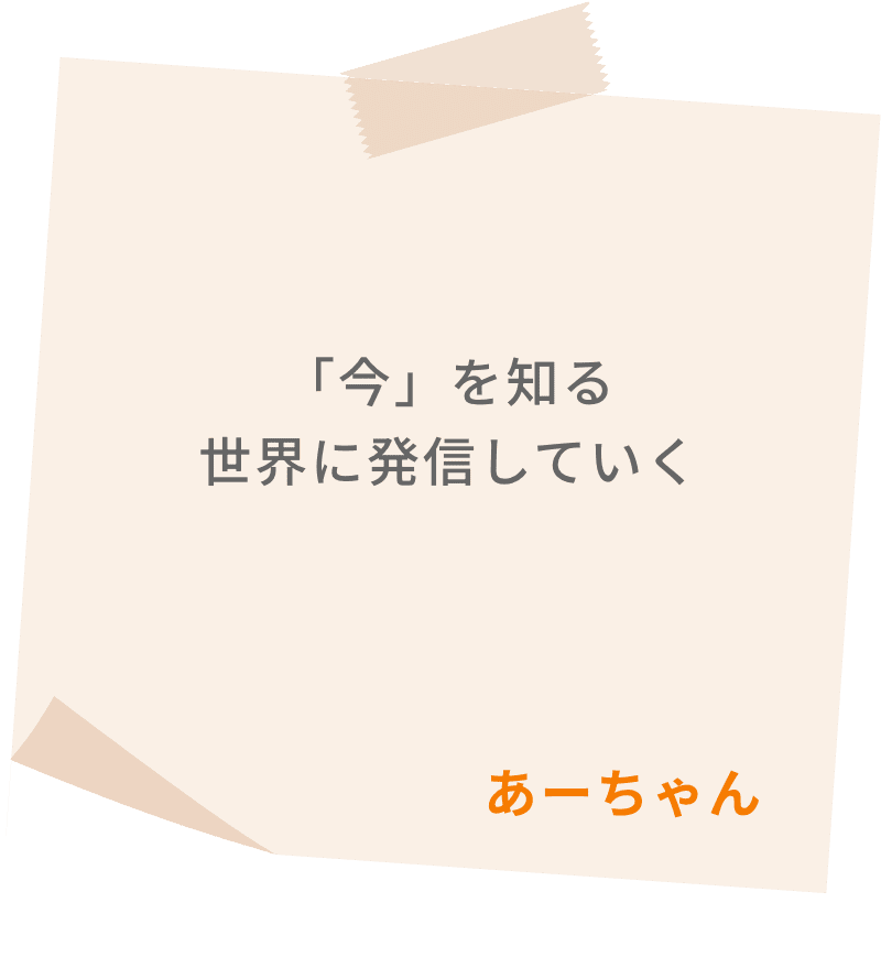 「今」を知る　世界に発信していく　あーちゃん