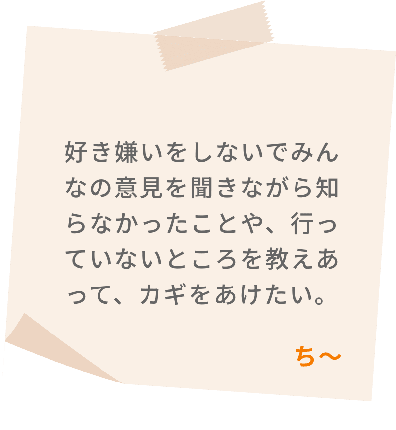 好き嫌いをしないでみんなの意見を聞きながら知らなかったことや、行っていないところを教えあって、カギをあけたい。　ち～