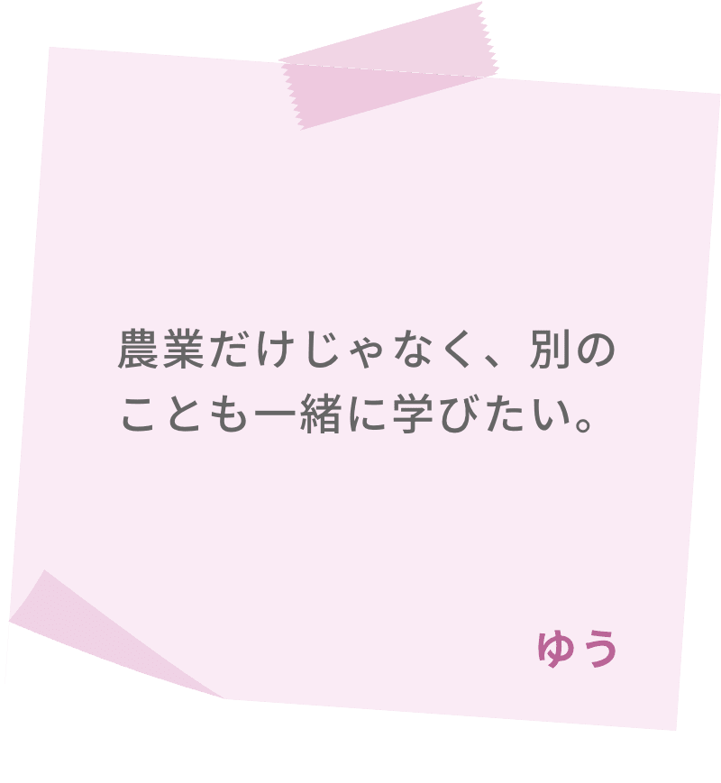 農業だけじゃなく、別のことも一緒に学びたい。　ゆう