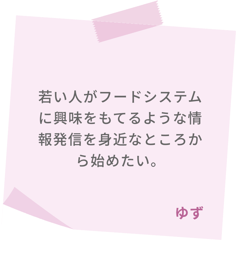 若い人がフードシステムに興味をもてるような情報発信を身近なところから始めたい。　ゆず
