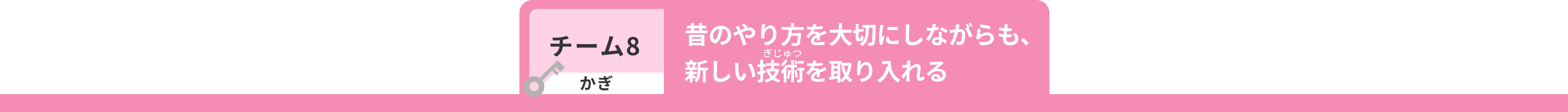 チーム8 かぎ 昔のやり方を大切にしながらも、新しい技術を取り入れる