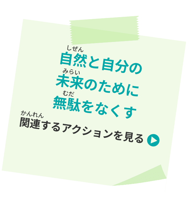 自然と自分の未来のために無駄をなくす 関連するアクションを見る