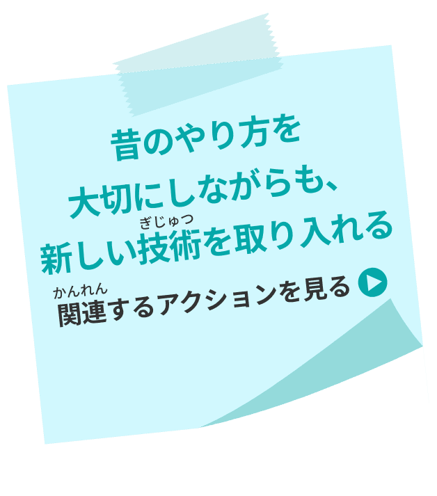 昔のやり方を大切にしながらも、新しい技術を取り入れる 関連するアクションを見る