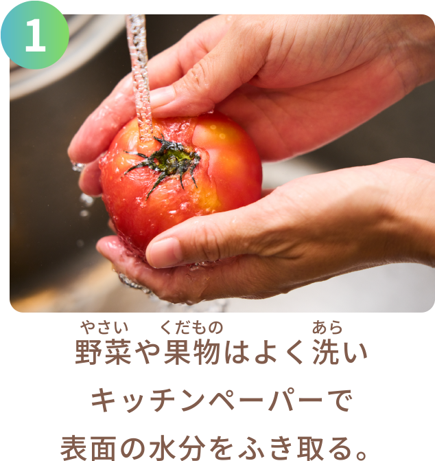 野菜や果物はよく洗いキッチンペーパーで表面の水分をふき取る。