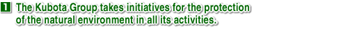 1. The Kubota Group takes initiatives for the protection of the natural environment in all its activities.