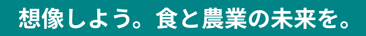 想像しよう。食と農業の未来を。