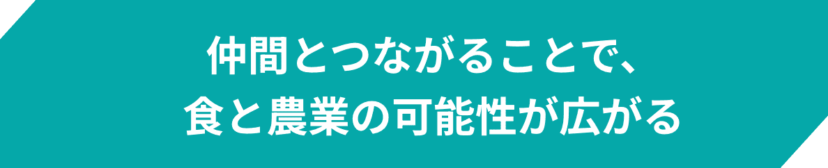 仲間とつながることで、食と農業の可能性が広がる