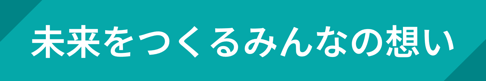 未来をつくるみんなの想い
