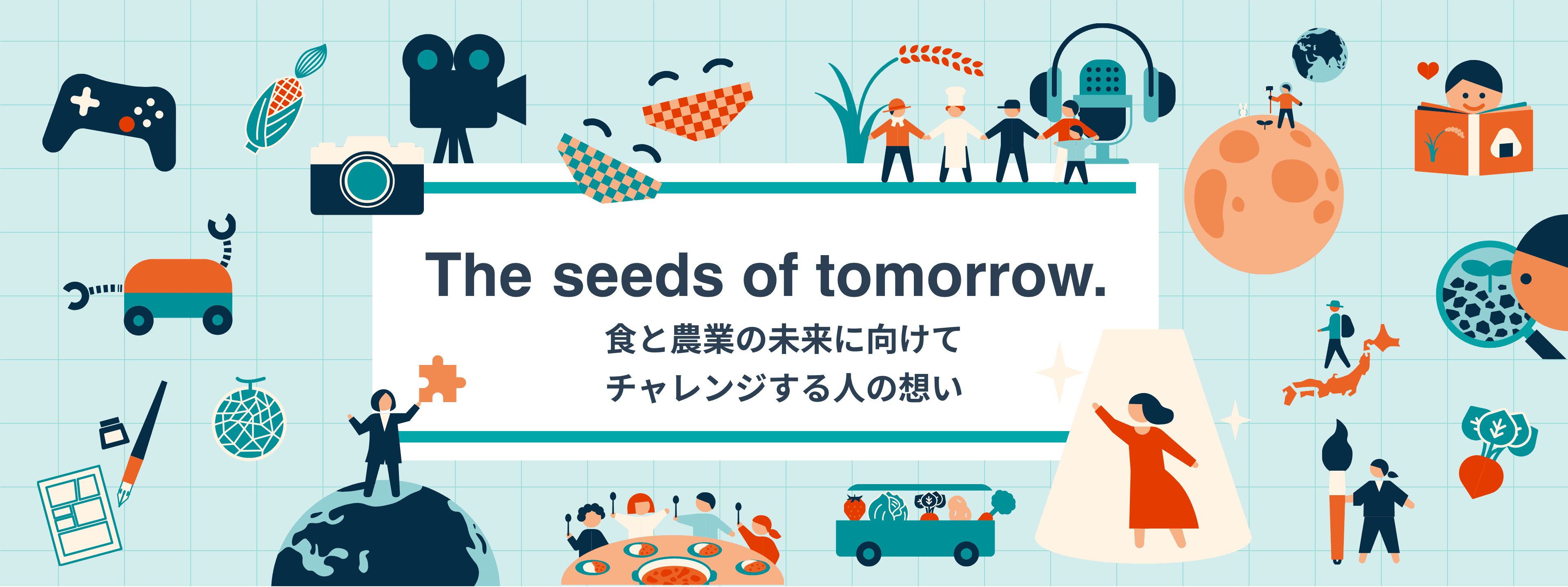 The seeds of tomorrow. 食と農業の未来に向けてチャレンジする人の想い
