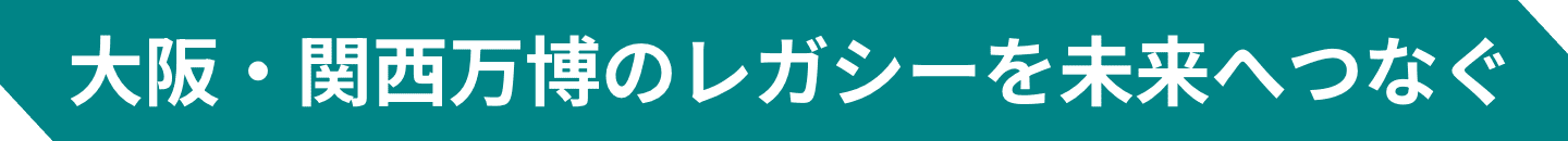 大阪・関西万博のレガシーを未来へつなぐ