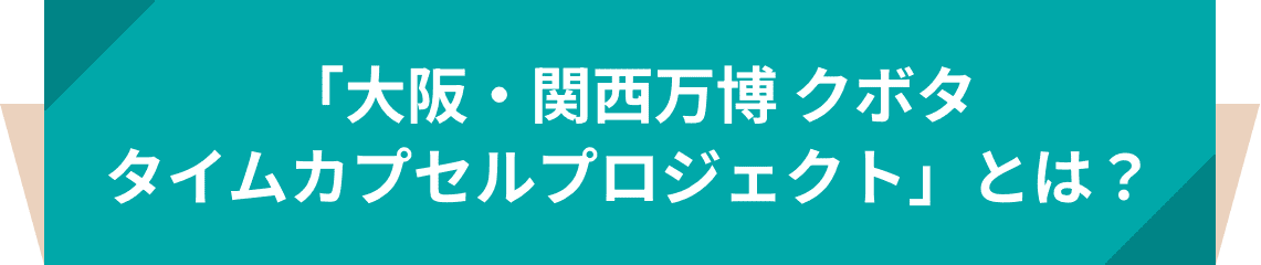 「大阪・関西万博 クボタ タイムカプセルプロジェクト」とは？