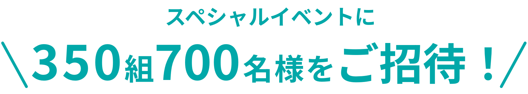 スペシャルイベントに350組700名様をご招待!